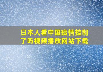 日本人看中国疫情控制了吗视频播放网站下载