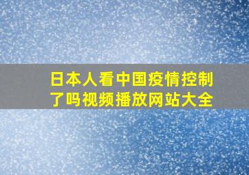 日本人看中国疫情控制了吗视频播放网站大全