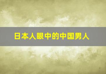 日本人眼中的中国男人