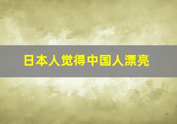 日本人觉得中国人漂亮