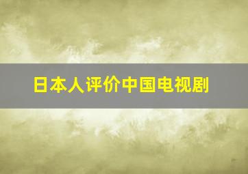 日本人评价中国电视剧