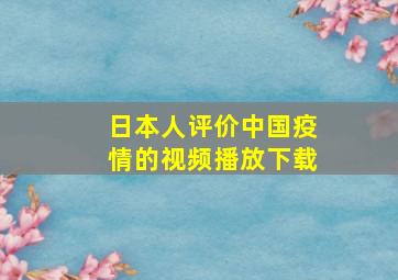 日本人评价中国疫情的视频播放下载