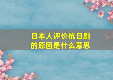 日本人评价抗日剧的原因是什么意思