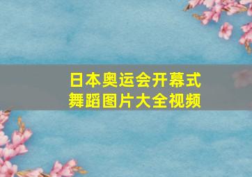 日本奥运会开幕式舞蹈图片大全视频