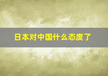 日本对中国什么态度了