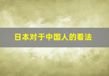 日本对于中国人的看法