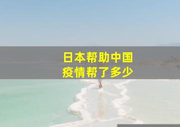 日本帮助中国疫情帮了多少