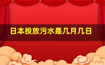 日本投放污水是几月几日