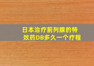 日本治疗前列腺的特效药DB多久一个疗程