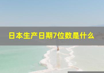 日本生产日期7位数是什么