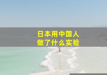 日本用中国人做了什么实验