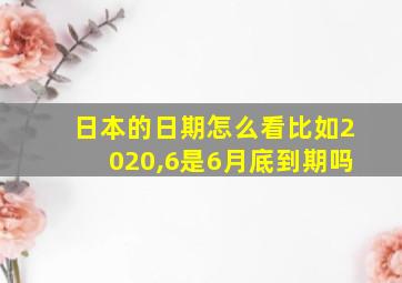 日本的日期怎么看比如2020,6是6月底到期吗