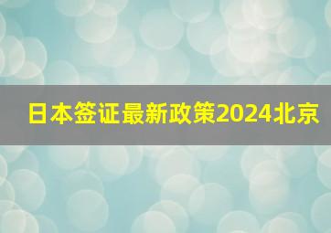 日本签证最新政策2024北京