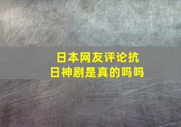 日本网友评论抗日神剧是真的吗吗