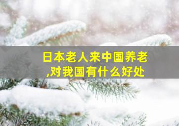 日本老人来中国养老,对我国有什么好处