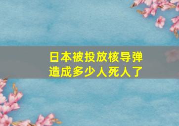 日本被投放核导弹造成多少人死人了