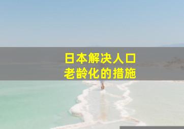 日本解决人口老龄化的措施