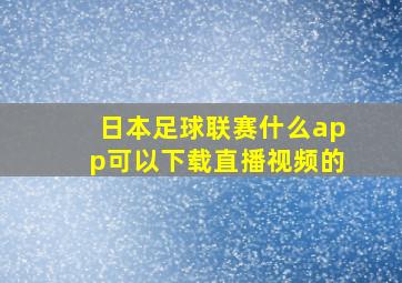 日本足球联赛什么app可以下载直播视频的