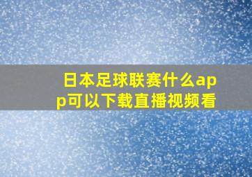 日本足球联赛什么app可以下载直播视频看