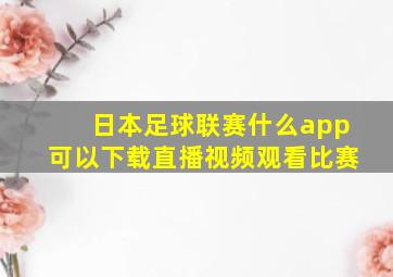 日本足球联赛什么app可以下载直播视频观看比赛