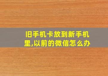 旧手机卡放到新手机里,以前的微信怎么办