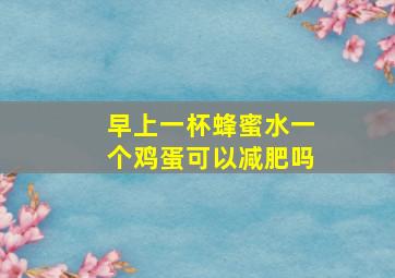 早上一杯蜂蜜水一个鸡蛋可以减肥吗