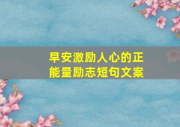 早安激励人心的正能量励志短句文案