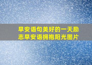 早安语句美好的一天励志早安语拥抱阳光图片