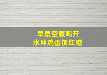 早晨空腹喝开水冲鸡蛋加红糖