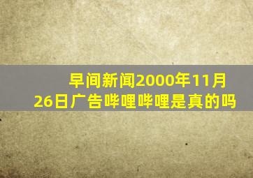 早间新闻2000年11月26日广告哔哩哔哩是真的吗