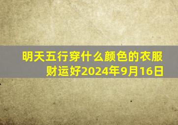 明天五行穿什么颜色的衣服财运好2024年9月16日