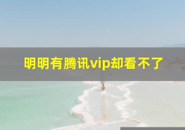 明明有腾讯vip却看不了