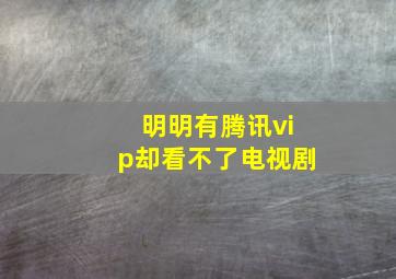 明明有腾讯vip却看不了电视剧