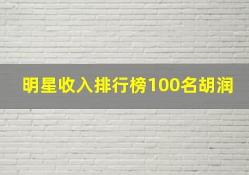 明星收入排行榜100名胡润