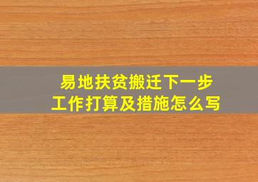 易地扶贫搬迁下一步工作打算及措施怎么写