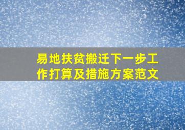 易地扶贫搬迁下一步工作打算及措施方案范文