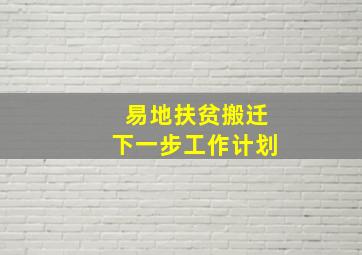 易地扶贫搬迁下一步工作计划