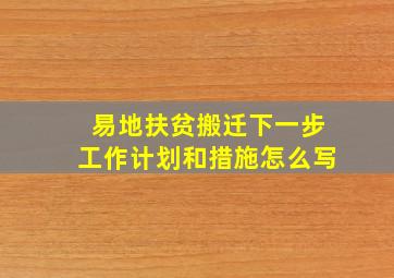 易地扶贫搬迁下一步工作计划和措施怎么写