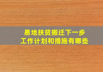 易地扶贫搬迁下一步工作计划和措施有哪些