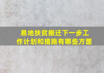 易地扶贫搬迁下一步工作计划和措施有哪些方面