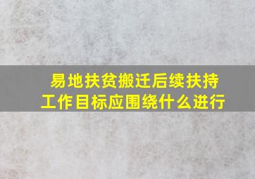 易地扶贫搬迁后续扶持工作目标应围绕什么进行