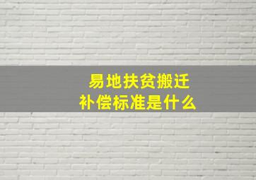 易地扶贫搬迁补偿标准是什么