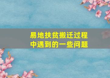 易地扶贫搬迁过程中遇到的一些问题