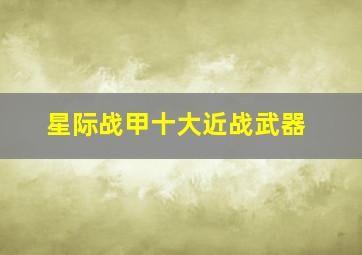 星际战甲十大近战武器