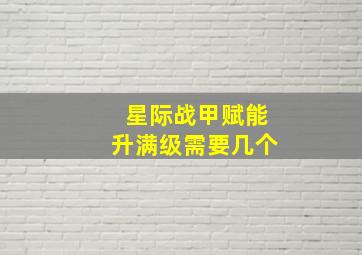 星际战甲赋能升满级需要几个