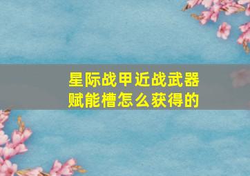 星际战甲近战武器赋能槽怎么获得的