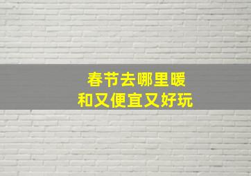 春节去哪里暖和又便宜又好玩