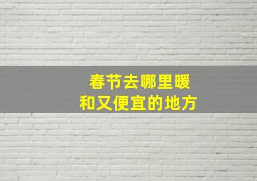 春节去哪里暖和又便宜的地方