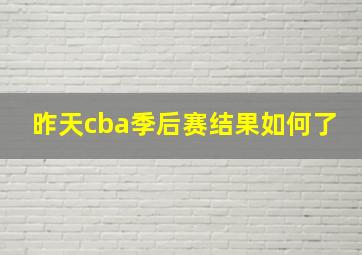 昨天cba季后赛结果如何了