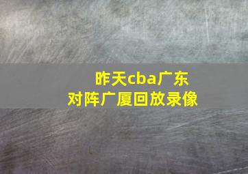 昨天cba广东对阵广厦回放录像